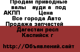 Продам приводные валы , ауди а4 под АКПП 5HP19 › Цена ­ 3 000 - Все города Авто » Продажа запчастей   . Дагестан респ.,Каспийск г.